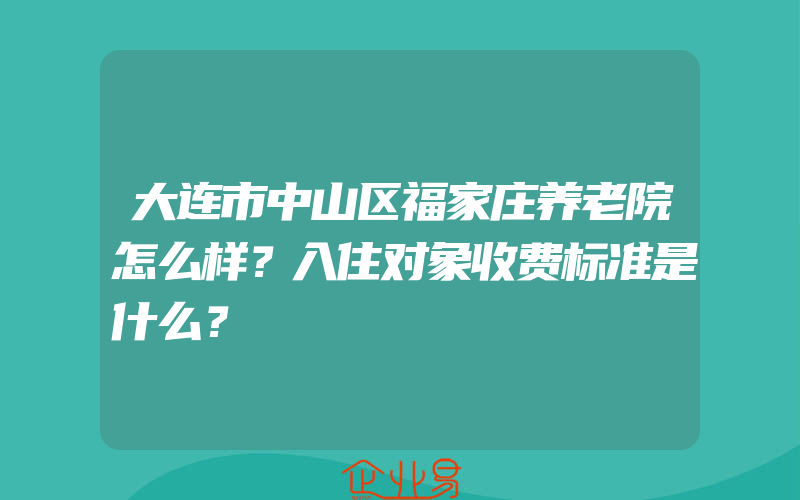 大连市中山区福家庄养老院怎么样？入住对象收费标准是什么？