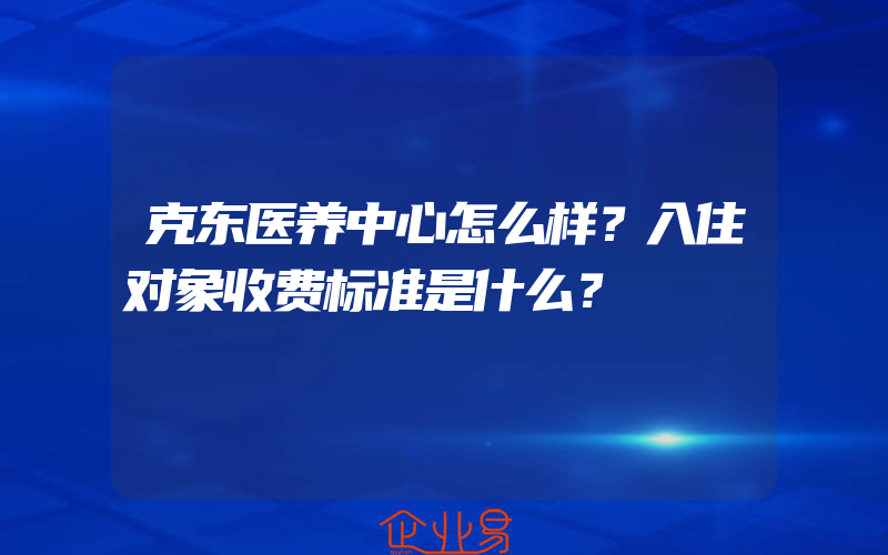 克东医养中心怎么样？入住对象收费标准是什么？