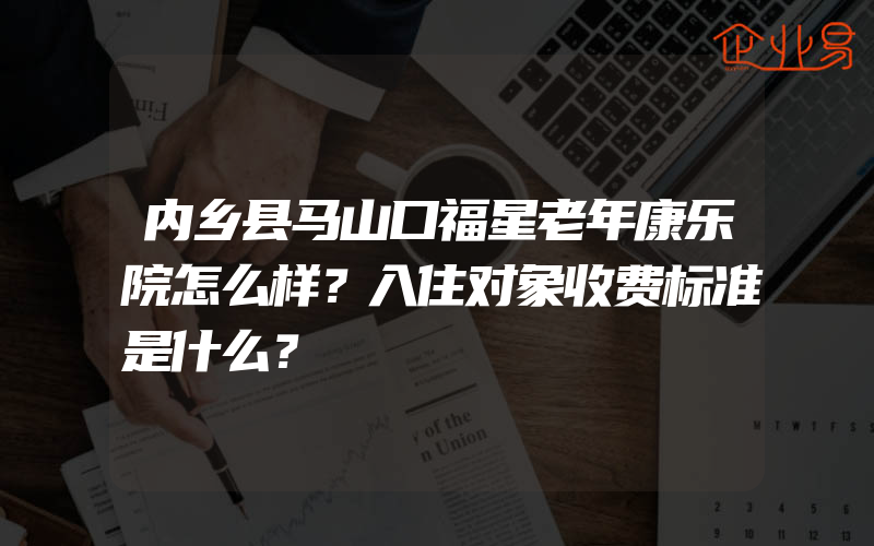 内乡县马山口福星老年康乐院怎么样？入住对象收费标准是什么？