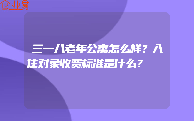 三一八老年公寓怎么样？入住对象收费标准是什么？