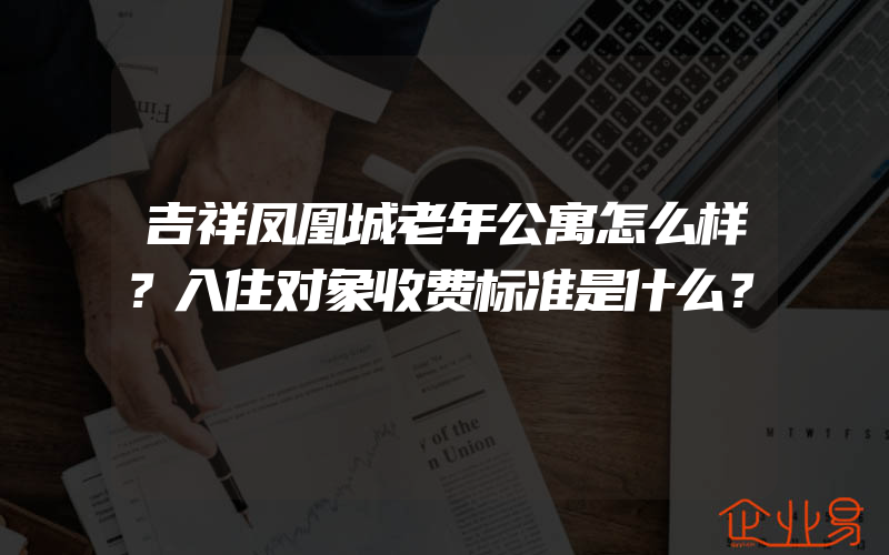 吉祥凤凰城老年公寓怎么样？入住对象收费标准是什么？