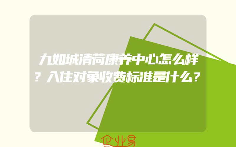 九如城清荷康养中心怎么样？入住对象收费标准是什么？