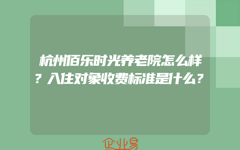 杭州佰乐时光养老院怎么样？入住对象收费标准是什么？