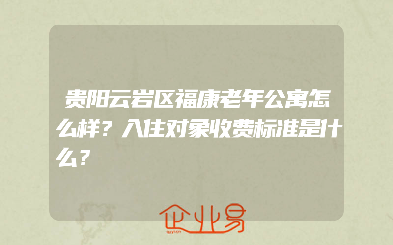 贵阳云岩区福康老年公寓怎么样？入住对象收费标准是什么？