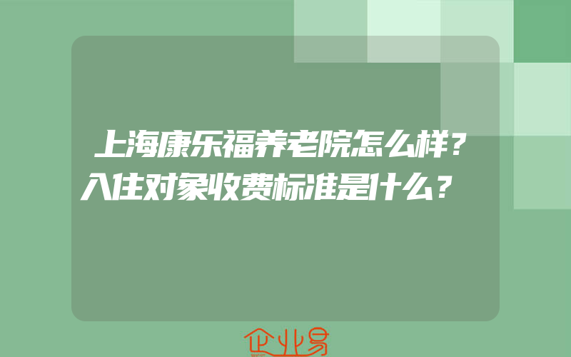 上海康乐福养老院怎么样？入住对象收费标准是什么？