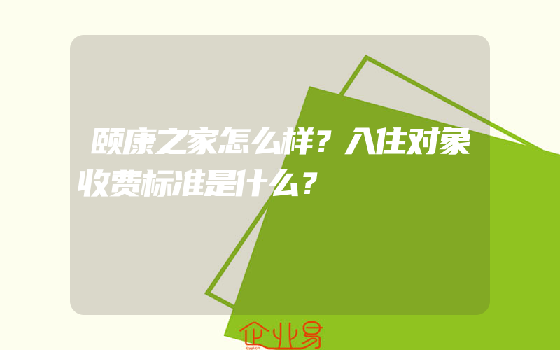 颐康之家怎么样？入住对象收费标准是什么？