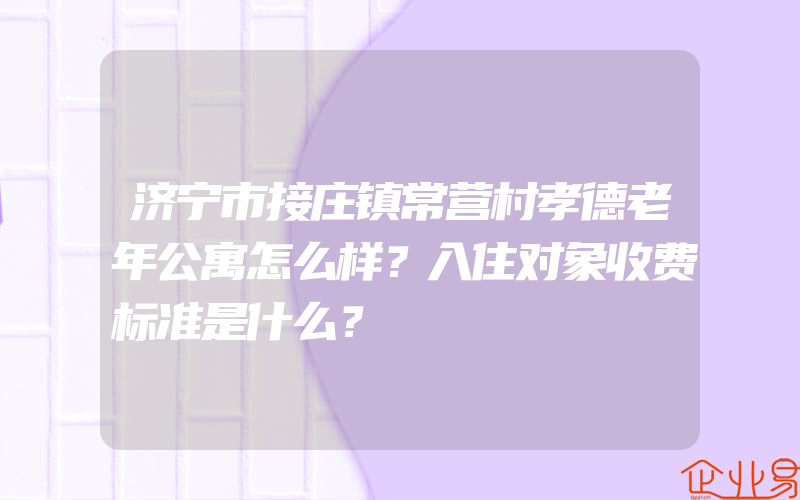 济宁市接庄镇常营村孝德老年公寓怎么样？入住对象收费标准是什么？