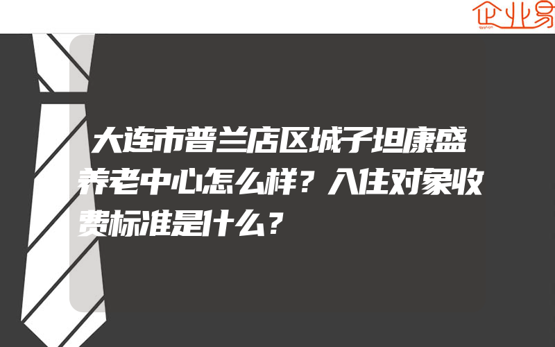 大连市普兰店区城子坦康盛养老中心怎么样？入住对象收费标准是什么？