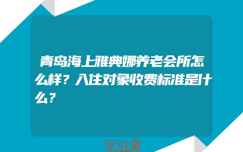 青岛海上雅典娜养老会所怎么样？入住对象收费标准是什么？