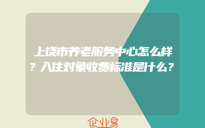 上饶市养老服务中心怎么样？入住对象收费标准是什么？