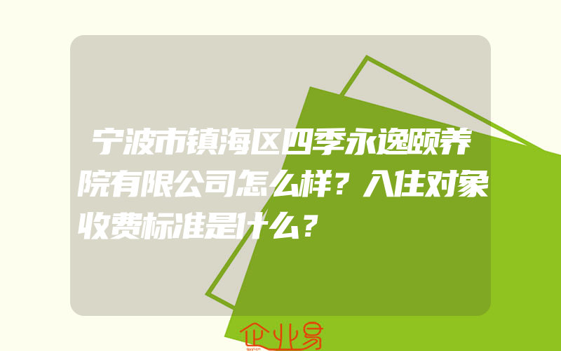 宁波市镇海区四季永逸颐养院有限公司怎么样？入住对象收费标准是什么？