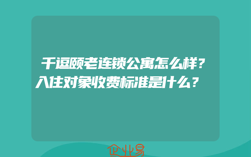 千逗颐老连锁公寓怎么样？入住对象收费标准是什么？