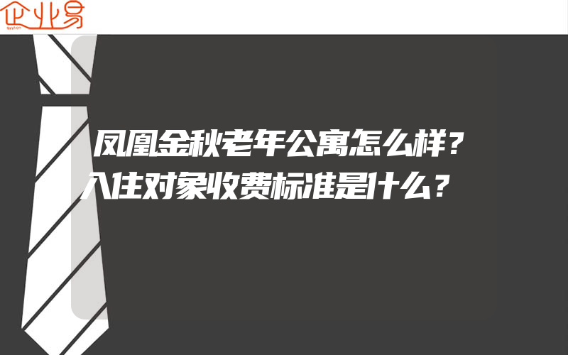 凤凰金秋老年公寓怎么样？入住对象收费标准是什么？