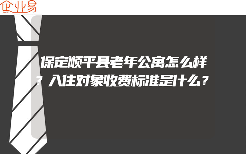 保定顺平县老年公寓怎么样？入住对象收费标准是什么？