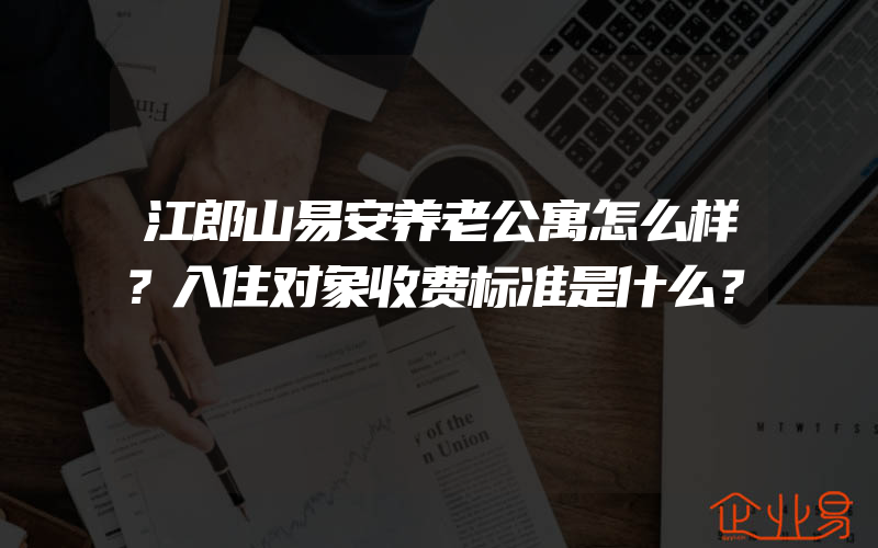 江郎山易安养老公寓怎么样？入住对象收费标准是什么？