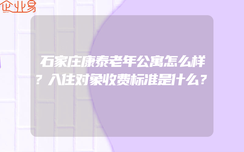 石家庄康泰老年公寓怎么样？入住对象收费标准是什么？