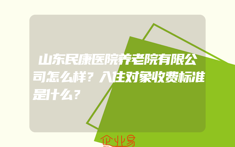 山东民康医院养老院有限公司怎么样？入住对象收费标准是什么？