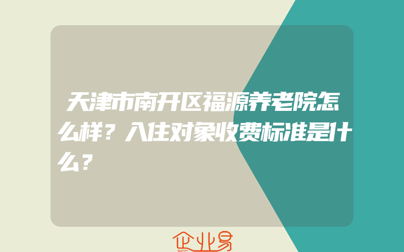 天津市南开区福源养老院怎么样？入住对象收费标准是什么？