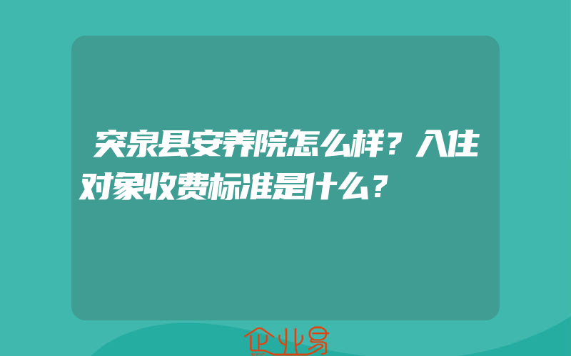 突泉县安养院怎么样？入住对象收费标准是什么？