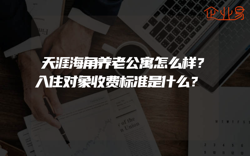 天涯海角养老公寓怎么样？入住对象收费标准是什么？