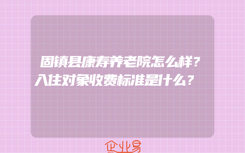 固镇县康寿养老院怎么样？入住对象收费标准是什么？