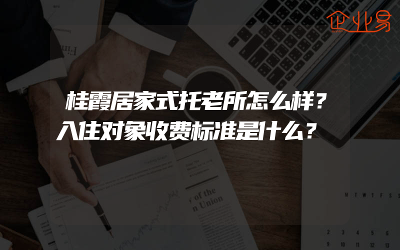 桂霞居家式托老所怎么样？入住对象收费标准是什么？