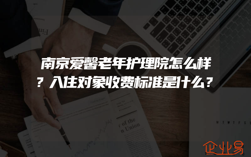 南京爱馨老年护理院怎么样？入住对象收费标准是什么？