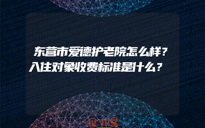 东营市爱德护老院怎么样？入住对象收费标准是什么？