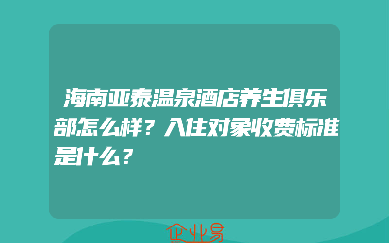 海南亚泰温泉酒店养生俱乐部怎么样？入住对象收费标准是什么？