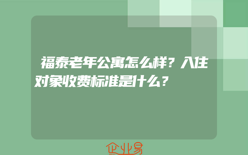 福泰老年公寓怎么样？入住对象收费标准是什么？