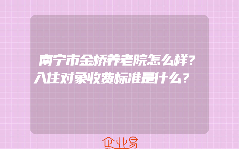 南宁市金桥养老院怎么样？入住对象收费标准是什么？