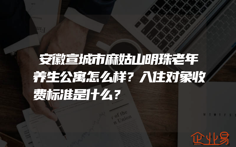 安徽宣城市麻姑山明珠老年养生公寓怎么样？入住对象收费标准是什么？