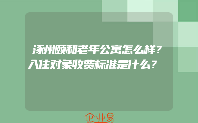 涿州颐和老年公寓怎么样？入住对象收费标准是什么？