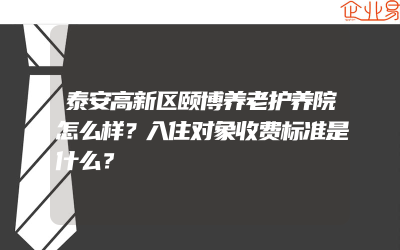 泰安高新区颐博养老护养院怎么样？入住对象收费标准是什么？