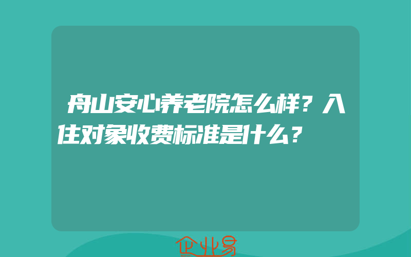 舟山安心养老院怎么样？入住对象收费标准是什么？