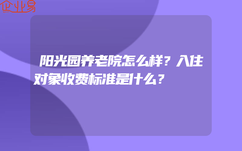 阳光园养老院怎么样？入住对象收费标准是什么？