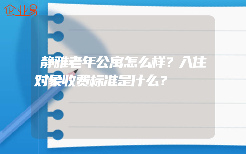 静雅老年公寓怎么样？入住对象收费标准是什么？