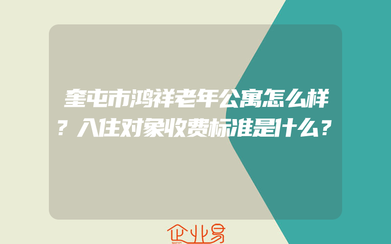 奎屯市鸿祥老年公寓怎么样？入住对象收费标准是什么？