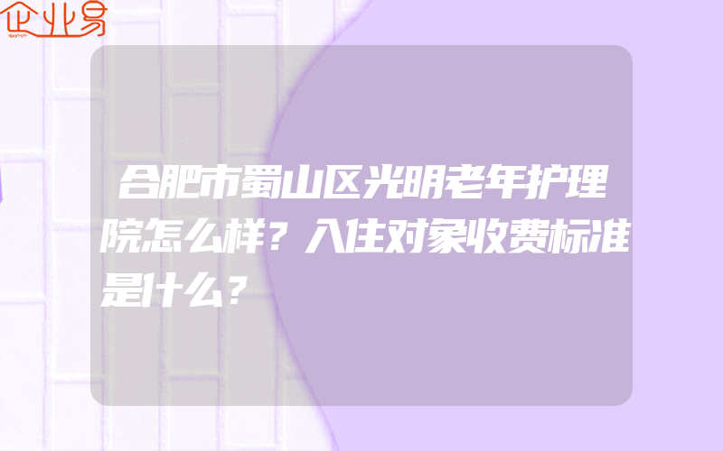 合肥市蜀山区光明老年护理院怎么样？入住对象收费标准是什么？