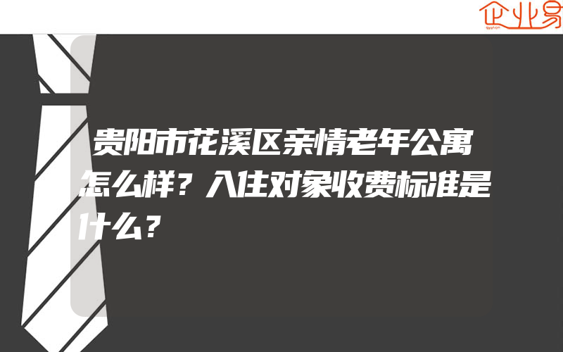 贵阳市花溪区亲情老年公寓怎么样？入住对象收费标准是什么？