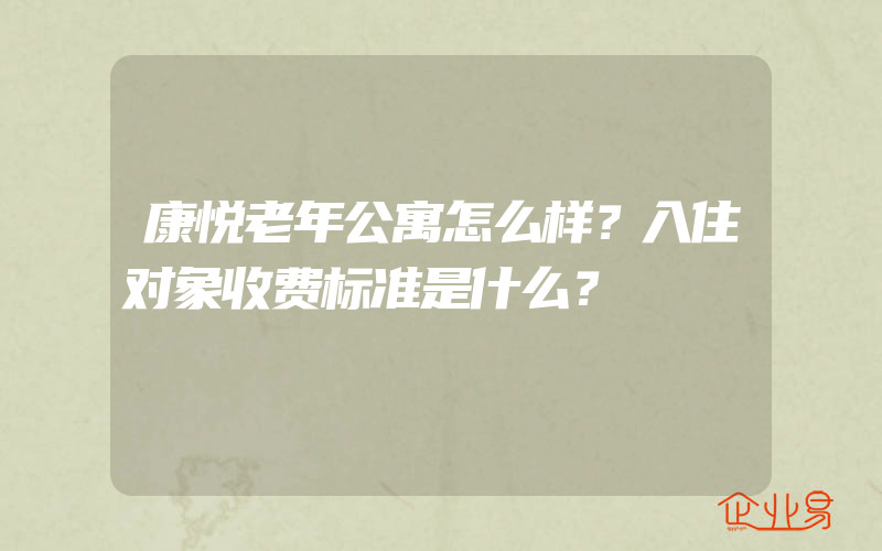 康悦老年公寓怎么样？入住对象收费标准是什么？