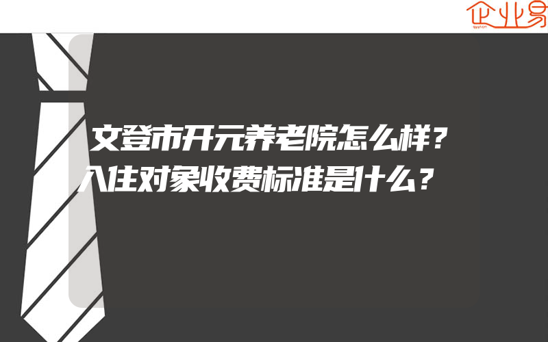 文登市开元养老院怎么样？入住对象收费标准是什么？