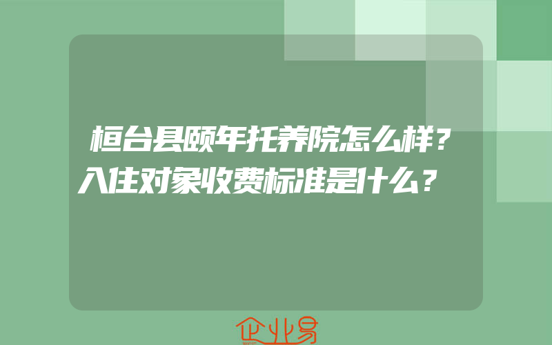 桓台县颐年托养院怎么样？入住对象收费标准是什么？