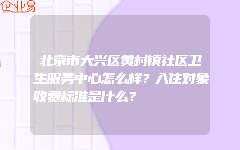 北京市大兴区黄村镇社区卫生服务中心怎么样？入住对象收费标准是什么？