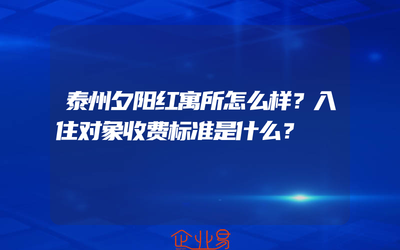 泰州夕阳红寓所怎么样？入住对象收费标准是什么？