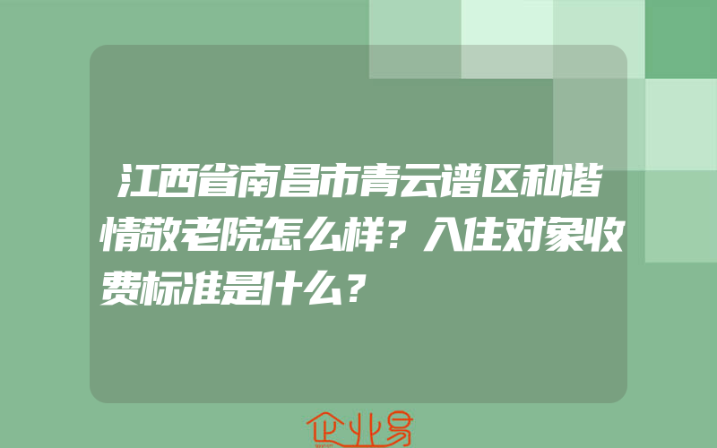 江西省南昌市青云谱区和谐情敬老院怎么样？入住对象收费标准是什么？