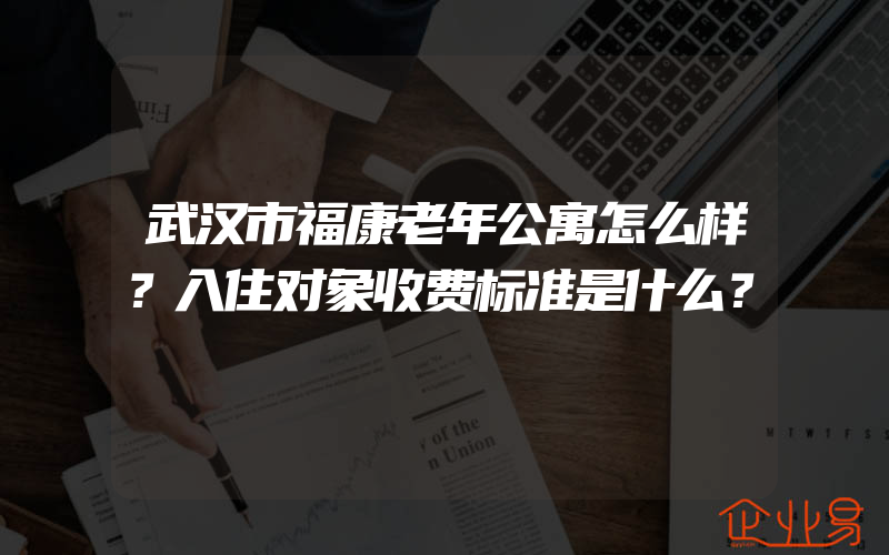 武汉市福康老年公寓怎么样？入住对象收费标准是什么？