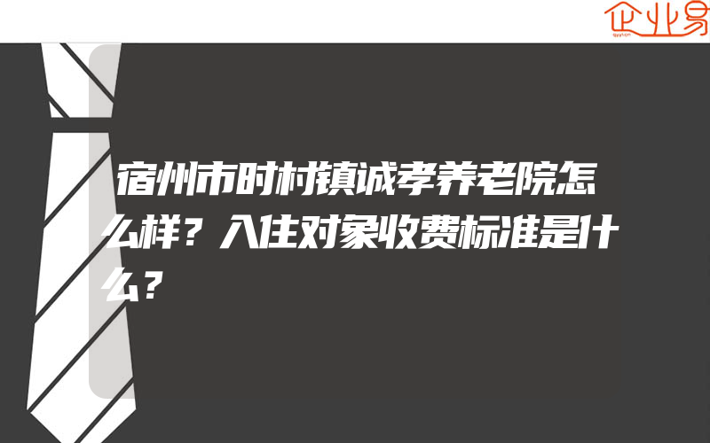 宿州市时村镇诚孝养老院怎么样？入住对象收费标准是什么？