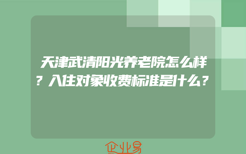 天津武清阳光养老院怎么样？入住对象收费标准是什么？