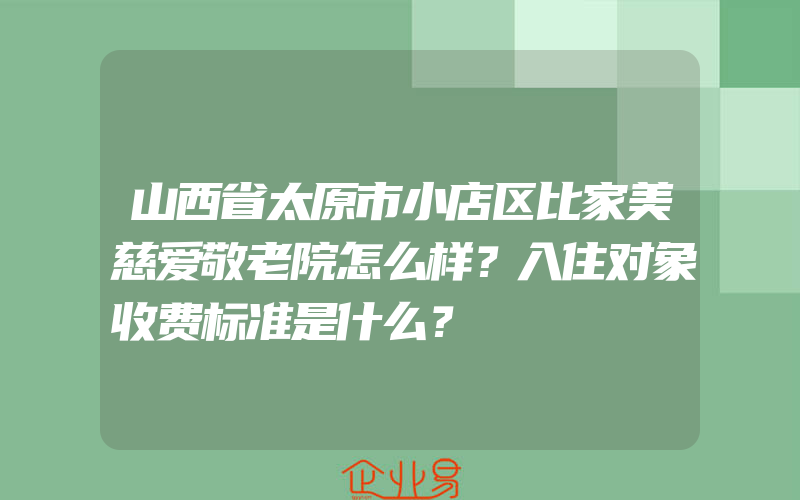 山西省太原市小店区比家美慈爱敬老院怎么样？入住对象收费标准是什么？